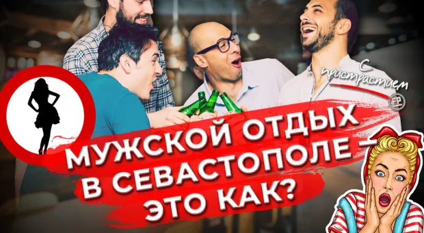 Какой отдых ищут в Севастополе мужчины? /#СПристрастием