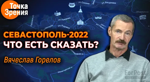 Успехи и разочарования Севастополя в 2022 году — точка зрения Вячеслава Горелова